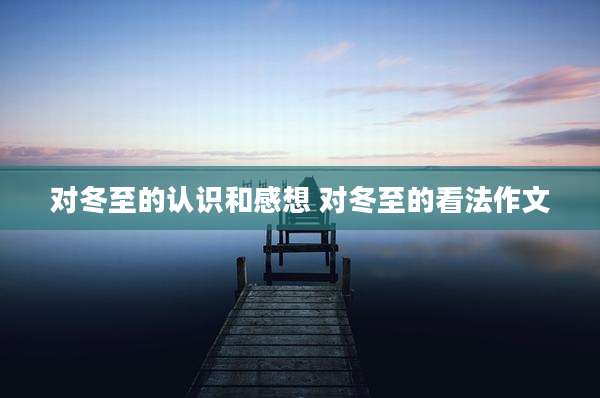 对冬至的认识和感想 对冬至的看法作文