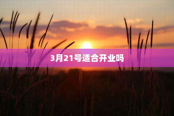 3月21号适合开业吗
