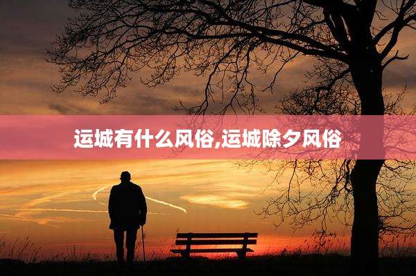 运城有什么风俗,运城除夕风俗