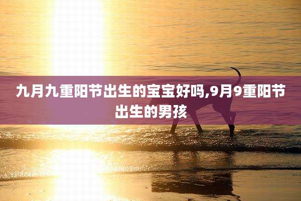 九月九重阳节出生的宝宝好吗,9月9重阳节出生的男孩