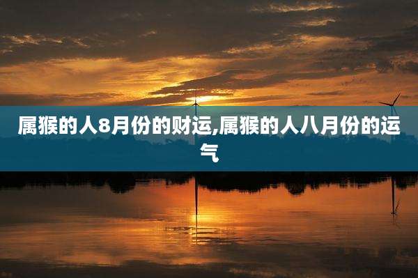 属猴的人8月份的财运,属猴的人八月份的运气