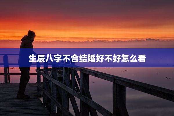 生辰八字不合结婚好不好怎么看