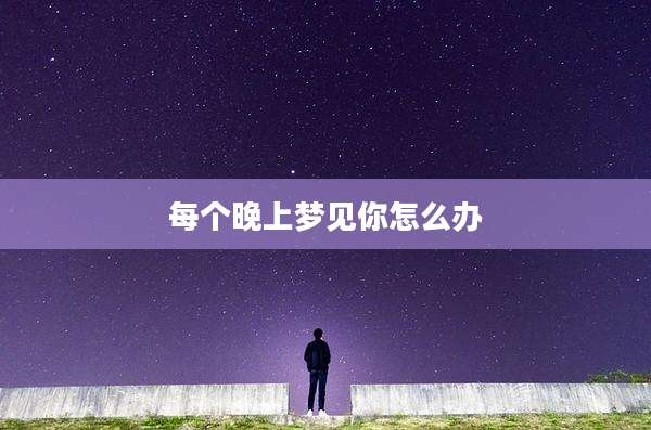 每个晚上梦见你怎么办