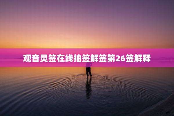 观音灵签在线抽签解签第26签解释