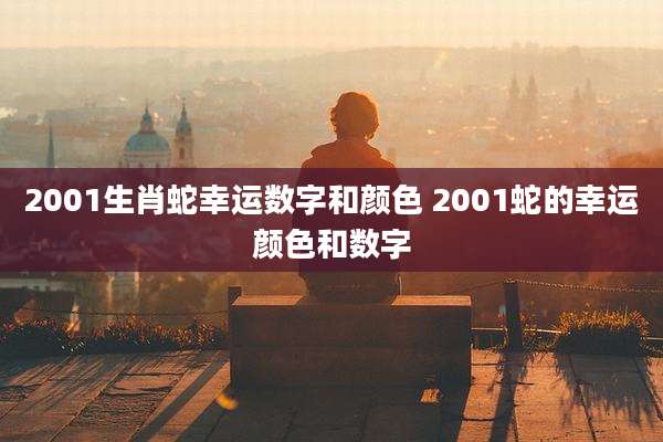 2001生肖蛇幸运数字和颜色 2001蛇的幸运颜色和数字