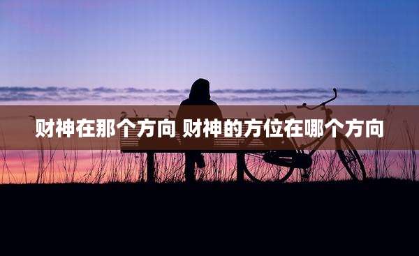 财神在那个方向 财神的方位在哪个方向