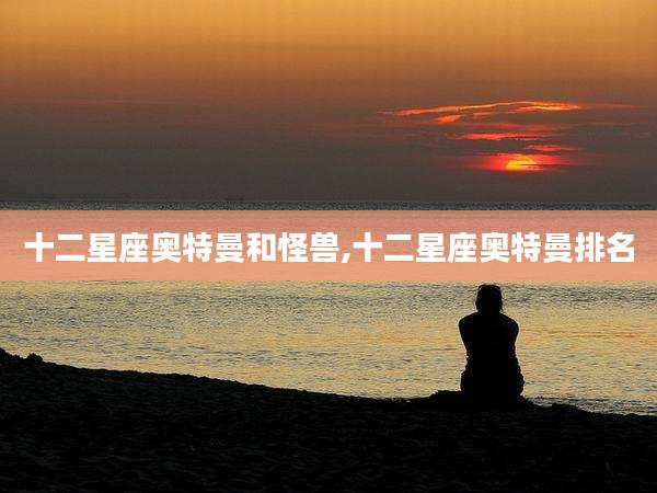 十二星座奥特曼和怪兽,十二星座奥特曼排名