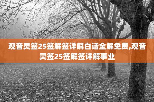 观音灵签25签解签详解白话全解免费,观音灵签25签解签详解事业