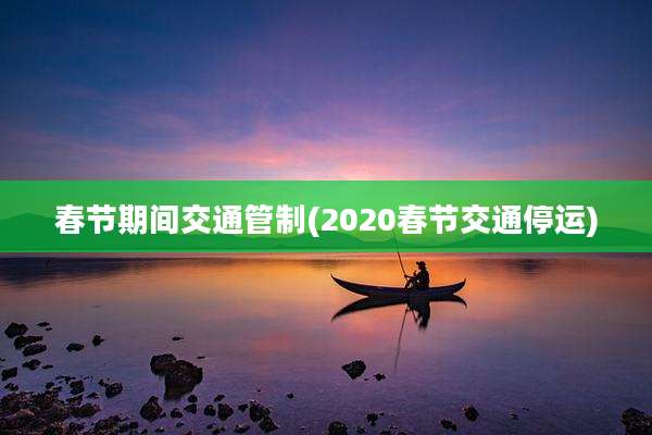 春节期间交通管制(2020春节交通停运)