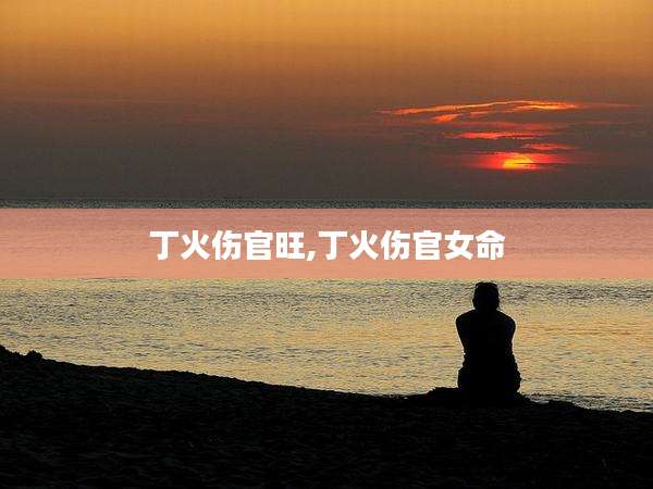丁火伤官旺,丁火伤官女命