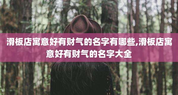 滑板店寓意好有财气的名字有哪些,滑板店寓意好有财气的名字大全