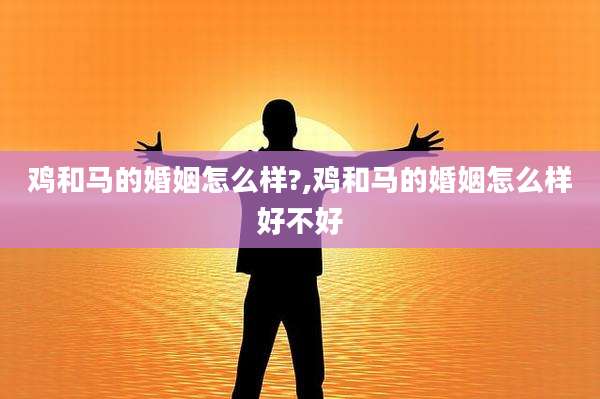 鸡和马的婚姻怎么样?,鸡和马的婚姻怎么样好不好