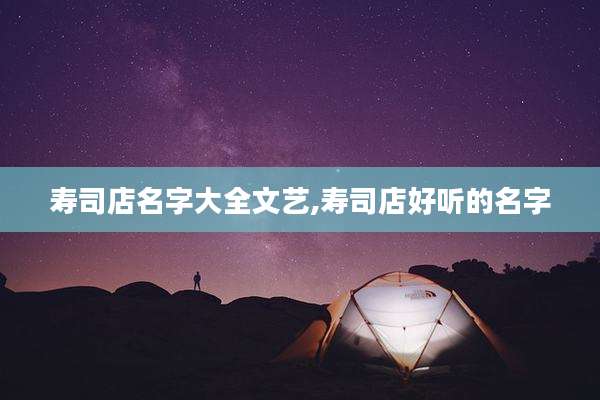 寿司店名字大全文艺,寿司店好听的名字