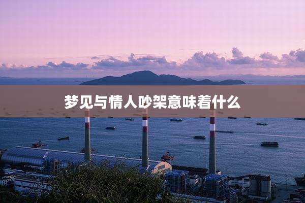 梦见与情人吵架意味着什么