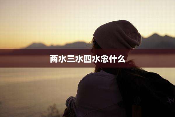 两水三水四水念什么
