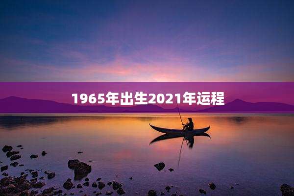 1965年出生2021年运程