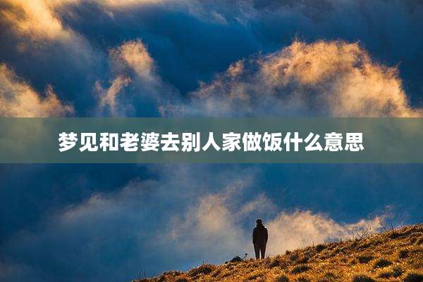 梦见和老婆去别人家做饭什么意思