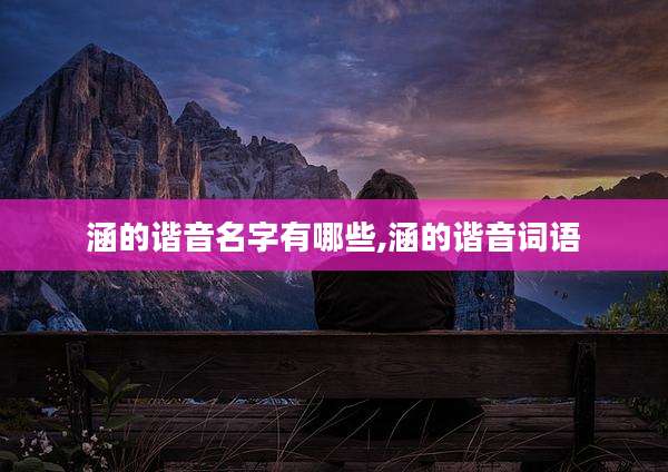 涵的谐音名字有哪些,涵的谐音词语