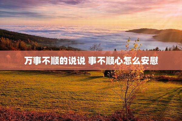 万事不顺的说说 事不顺心怎么安慰