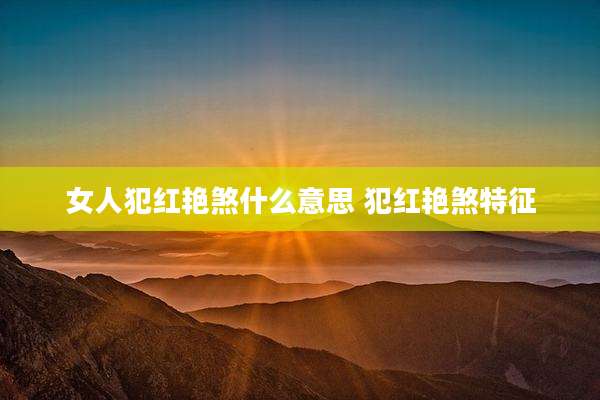 女人犯红艳煞什么意思 犯红艳煞特征