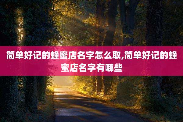 简单好记的蜂蜜店名字怎么取,简单好记的蜂蜜店名字有哪些