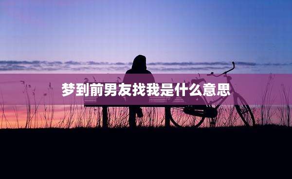 梦到前男友找我是什么意思