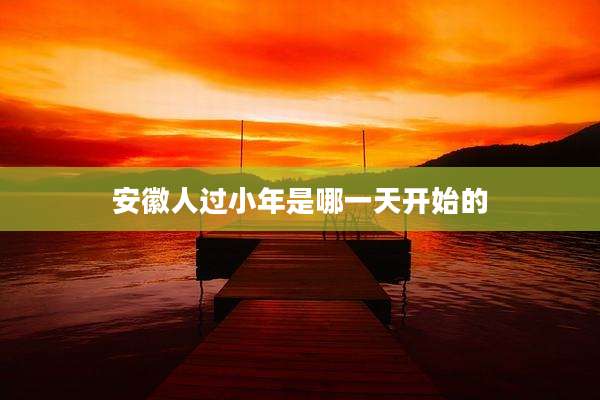 安徽人过小年是哪一天开始的