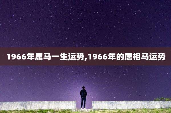 1966年属马一生运势,1966年的属相马运势