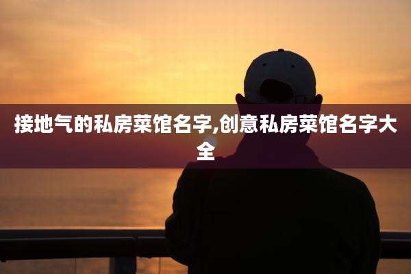 接地气的私房菜馆名字,创意私房菜馆名字大全