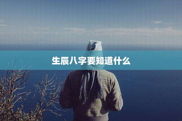 生辰八字要知道什么