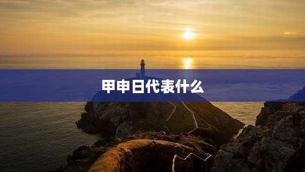甲申日代表什么