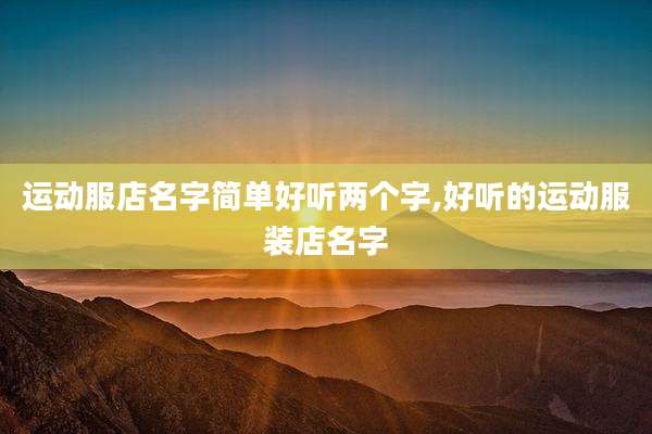 运动服店名字简单好听两个字,好听的运动服装店名字
