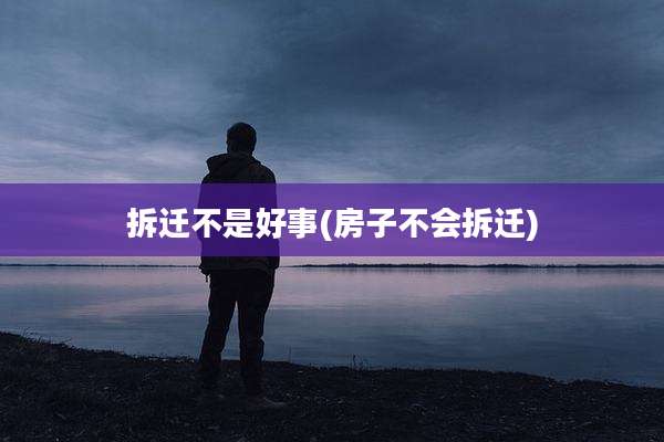 拆迁不是好事(房子不会拆迁)