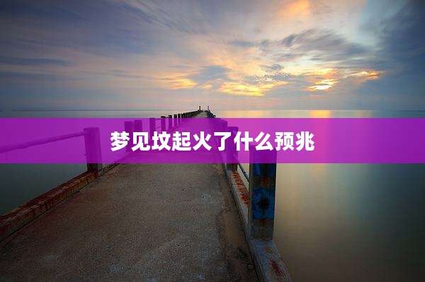 梦见坟起火了什么预兆