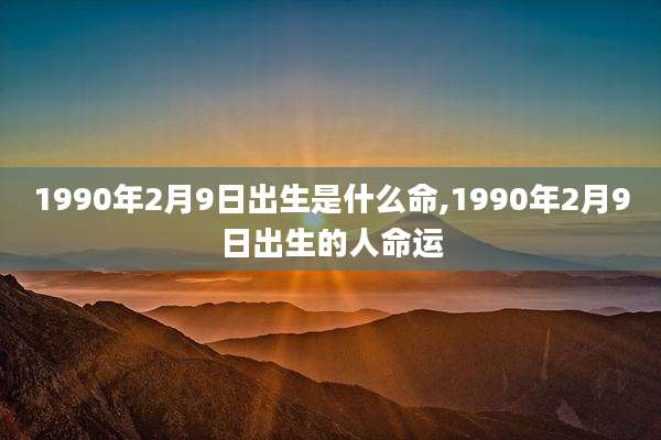 1990年2月9日出生是什么命,1990年2月9日出生的人命运