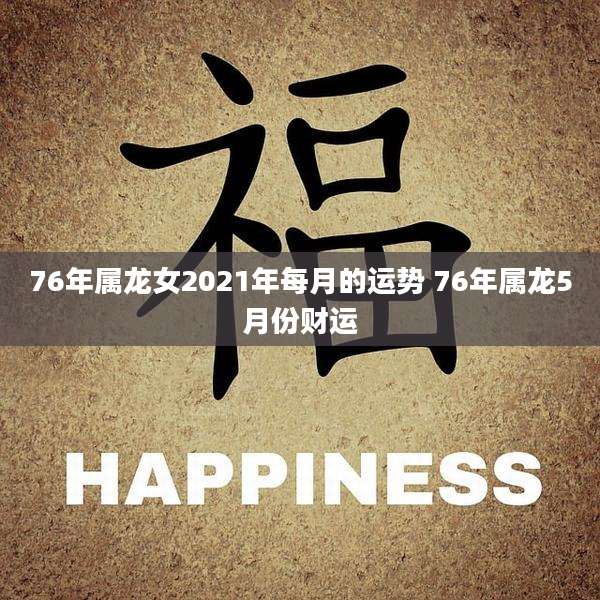 76年属龙女2021年每月的运势 76年属龙5月份财运