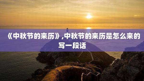 《中秋节的来历》,中秋节的来历是怎么来的写一段话
