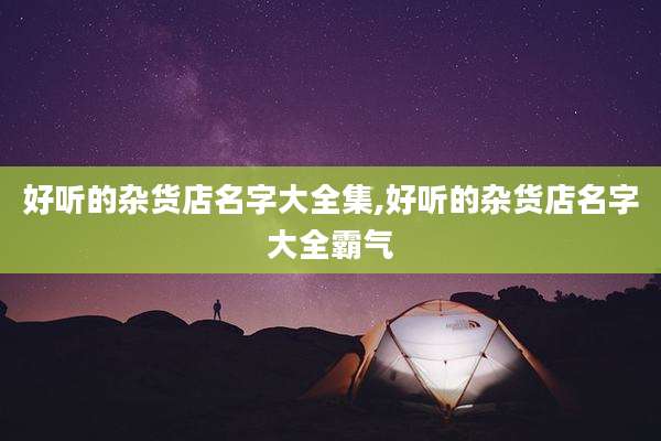 好听的杂货店名字大全集,好听的杂货店名字大全霸气