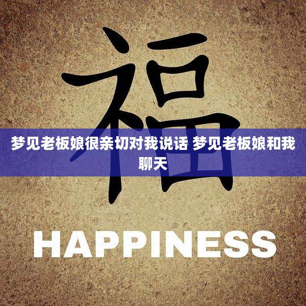 梦见老板娘很亲切对我说话 梦见老板娘和我聊天