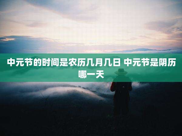 中元节的时间是农历几月几日 中元节是阴历哪一天