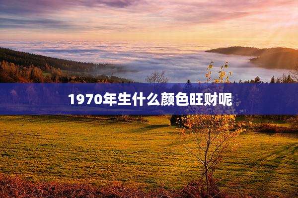 1970年生什么颜色旺财呢