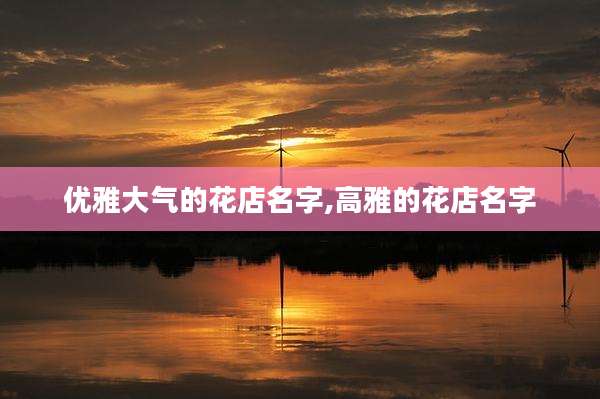 优雅大气的花店名字,高雅的花店名字