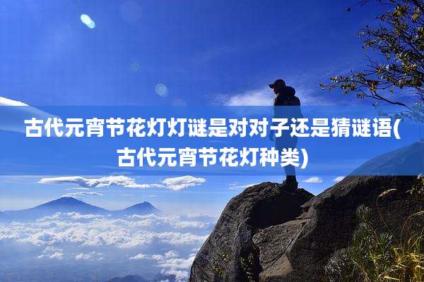 古代元宵节花灯灯谜是对对子还是猜谜语(古代元宵节花灯种类)