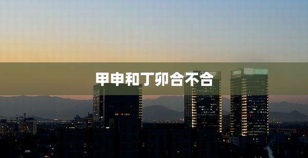 甲申和丁卯合不合