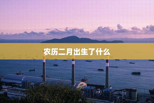 农历二月出生了什么
