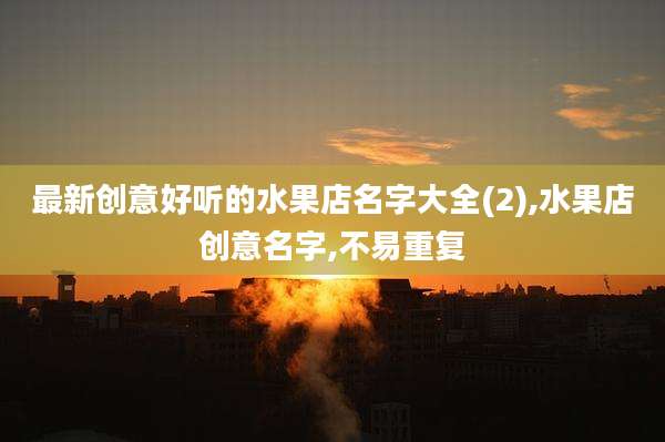 最新创意好听的水果店名字大全(2),水果店创意名字,不易重复