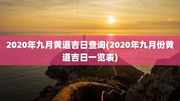 2020年九月黄道吉日查询(2020年九月份黄道吉日一览表)
