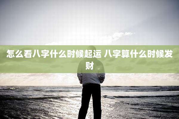 怎么看八字什么时候起运 八字算什么时候发财