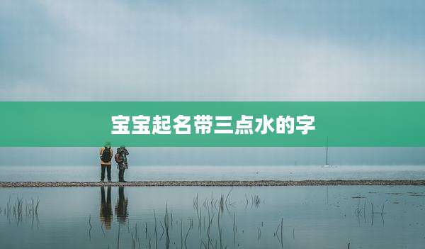 宝宝起名带三点水的字