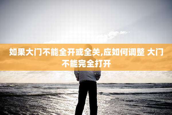 如果大门不能全开或全关,应如何调整 大门不能完全打开